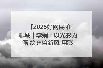 2025好网民·在聊城｜李娟：以光影为笔 绘齐鲁新风 用影视作品传递正能量