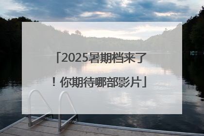 2025暑期档来了！你期待哪部影片
