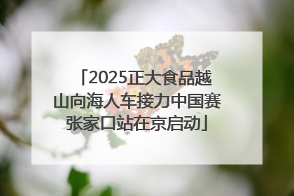 2025正大食品越山向海人车接力中国赛张家口站在京启动