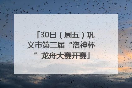 30日（周五）巩义市第三届“洛神杯”龙舟大赛开赛