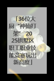 36位大厨“神仙打架” 2025拱墅区职工职业技能竞赛玩出新高度