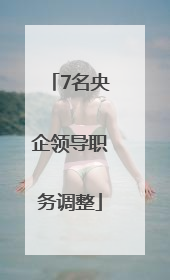 7名央企领导职务调整