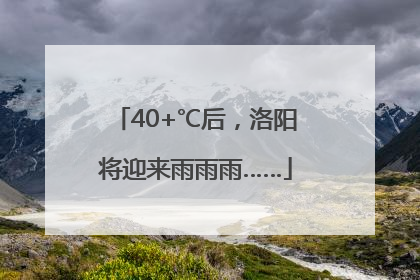 40+℃后，洛阳将迎来雨雨雨……