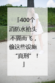 400个消防水枪头不翼而飞，偷这些设施“真刑”！