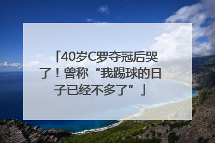 40岁C罗夺冠后哭了！曾称“我踢球的日子已经不多了”