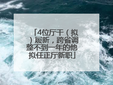 4位厅干（拟）履新，跨省调整不到一年的他拟任正厅新职