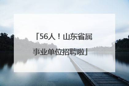 56人！山东省属事业单位招聘啦