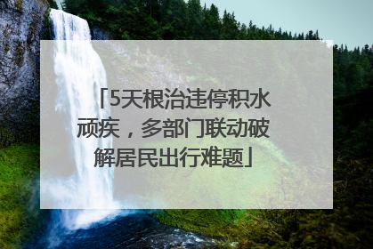 5天根治违停积水顽疾，多部门联动破解居民出行难题