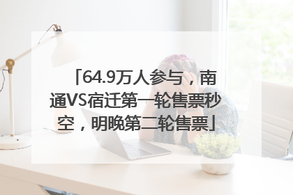 64.9万人参与，南通VS宿迁第一轮售票秒空，明晚第二轮售票