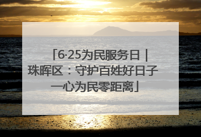 6·25为民服务日｜珠晖区：守护百姓好日子 一心为民零距离
