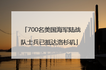 700名美国海军陆战队士兵已抵达洛杉矶
