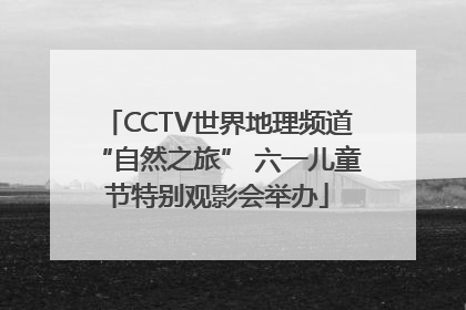 CCTV世界地理频道“自然之旅” 六一儿童节特别观影会举办