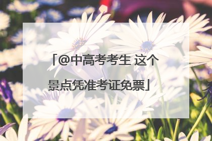 @中高考考生 这个景点凭准考证免票