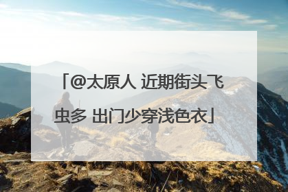@太原人 近期街头飞虫多 出门少穿浅色衣