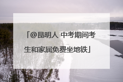 @昆明人 中考期间考生和家属免费坐地铁
