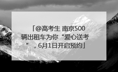 @高考生 南京500辆出租车为你“爱心送考”，6月1日开启预约