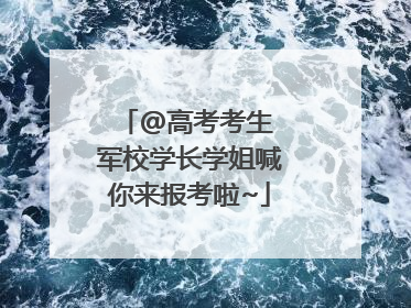 @高考考生 军校学长学姐喊你来报考啦~