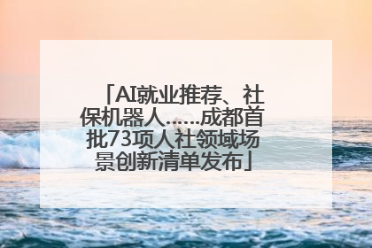AI就业推荐、社保机器人……成都首批73项人社领域场景创新清单发布