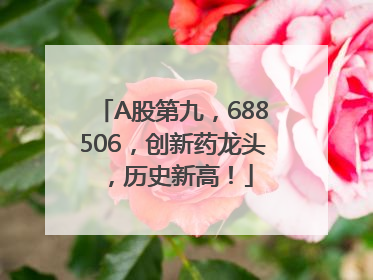 A股第九，688506，创新药龙头，历史新高！