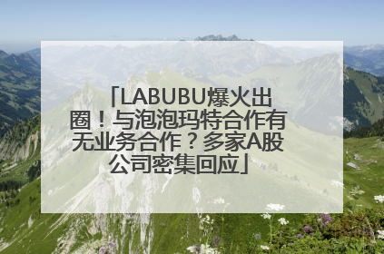 LABUBU爆火出圈！与泡泡玛特合作有无业务合作？多家A股公司密集回应