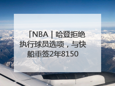NBA｜哈登拒绝执行球员选项，与快船重签2年8150万美元新约