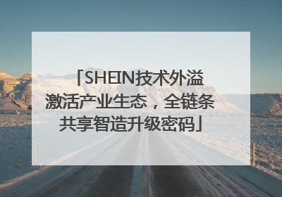 SHEIN技术外溢激活产业生态，全链条共享智造升级密码